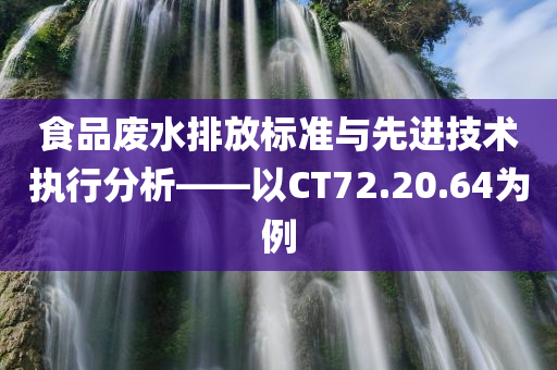 食品废水排放标准与先进技术执行分析——以CT72.20.64为例