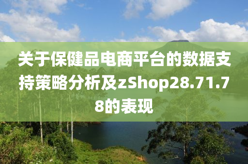 关于保健品电商平台的数据支持策略分析及zShop28.71.78的表现