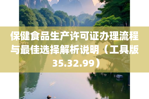 保健食品生产许可证办理流程与最佳选择解析说明（工具版 35.32.99）