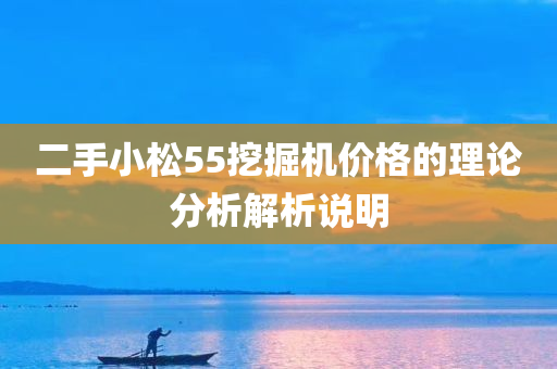 二手小松55挖掘机价格的理论分析解析说明