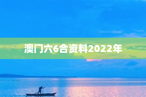 澳门六6合资料2022年