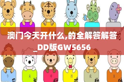 澳门今天开什么,的全解答解答_DD版GW5656