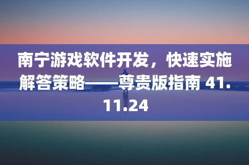 南宁游戏软件开发，快速实施解答策略——尊贵版指南 41.11.24