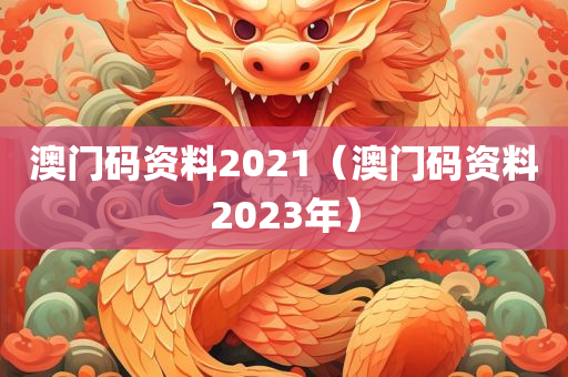 澳门码资料2021（澳门码资料2023年）