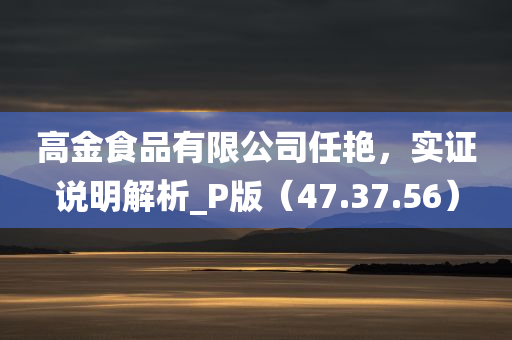 高金食品有限公司任艳，实证说明解析_P版（47.37.56）