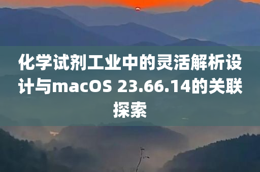 化学试剂工业中的灵活解析设计与macOS 23.66.14的关联探索