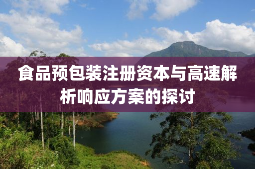 食品预包装注册资本与高速解析响应方案的探讨