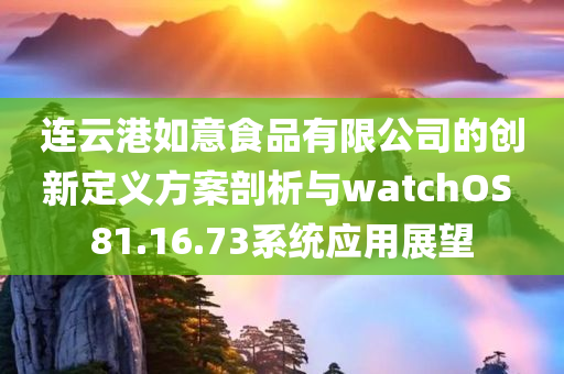 连云港如意食品有限公司的创新定义方案剖析与watchOS 81.16.73系统应用展望