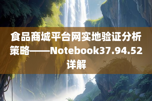 食品商城平台网实地验证分析策略——Notebook37.94.52详解