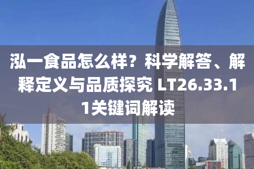 泓一食品怎么样？科学解答、解释定义与品质探究 LT26.33.11关键词解读