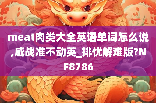 meat肉类大全英语单词怎么说,威战准不动英_排忧解难版?NF8786