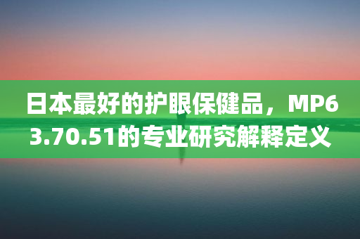 日本最好的护眼保健品，MP63.70.51的专业研究解释定义