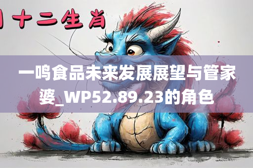 一鸣食品未来发展展望与管家婆_WP52.89.23的角色