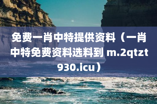 免费一肖中特提供资料（一肖中特免费资料选料到 m.2qtzt930.icu）