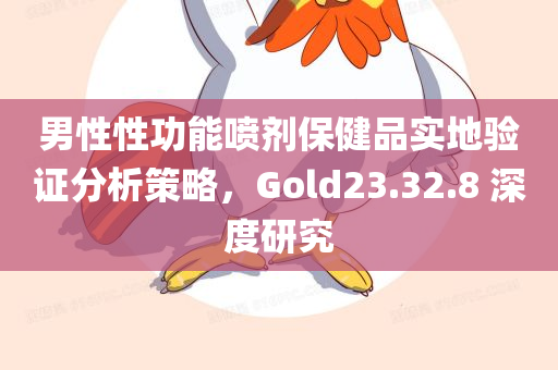 男性性功能喷剂保健品实地验证分析策略，Gold23.32.8 深度研究