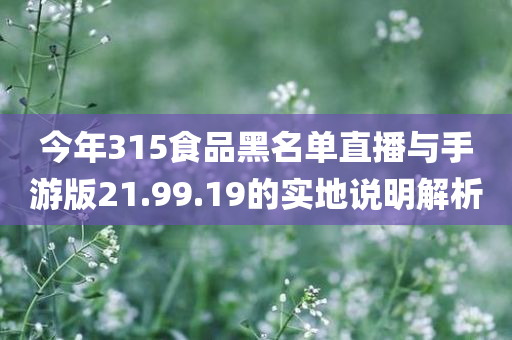 今年315食品黑名单直播与手游版21.99.19的实地说明解析