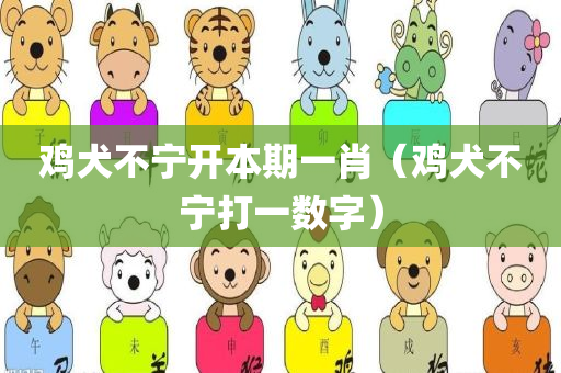 鸡犬不宁开本期一肖（鸡犬不宁打一数字）