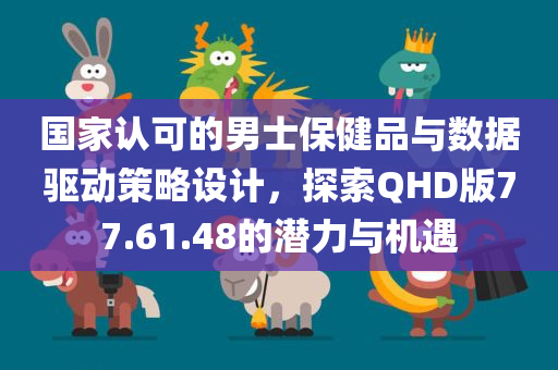 国家认可的男士保健品与数据驱动策略设计，探索QHD版77.61.48的潜力与机遇