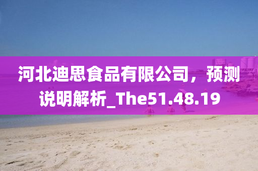 河北迪思食品有限公司，预测说明解析_The51.48.19