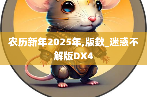 农历新年2025年,版数_迷惑不解版DX4