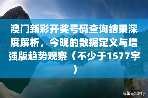 澳门新彩开奖号码查询结果深度解析，今晚的数据定义与增强版趋势观察（不少于1577字）