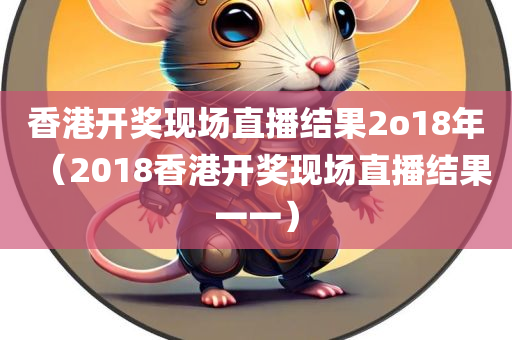 香港开奖现场直播结果2o18年（2018香港开奖现场直播结果一一）