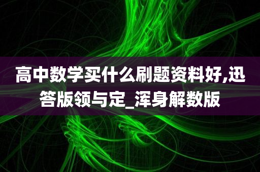 高中数学买什么刷题资料好,迅答版领与定_浑身解数版