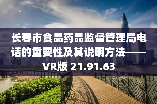 长春市食品药品监督管理局电话的重要性及其说明方法——VR版 21.91.63