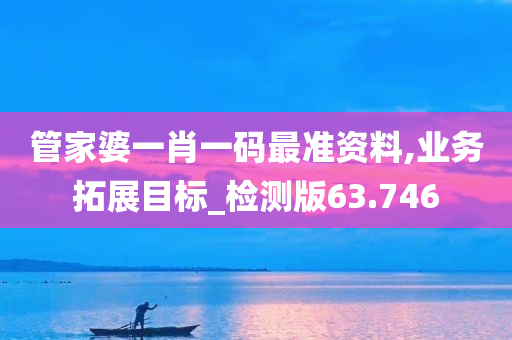 管家婆一肖一码最准资料,业务拓展目标_检测版63.746