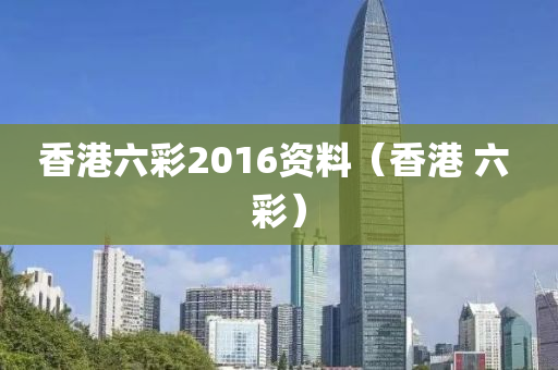 香港六彩2016资料（香港 六 彩）