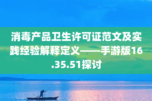 消毒产品卫生许可证范文及实践经验解释定义——手游版16.35.51探讨