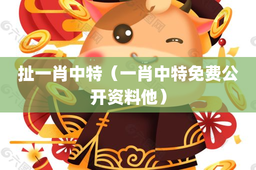 扯一肖中特（一肖中特免费公开资料他）