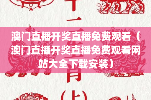 澳门直播开奖直播免费观看（澳门直播开奖直播免费观看网站大全下载安装）