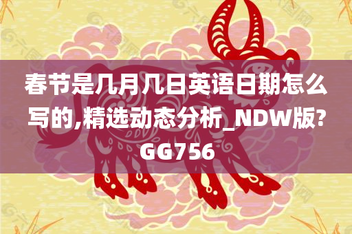 春节是几月几日英语日期怎么写的,精选动态分析_NDW版?GG756