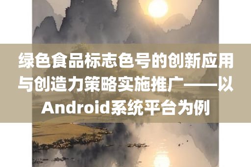 绿色食品标志色号的创新应用与创造力策略实施推广——以Android系统平台为例