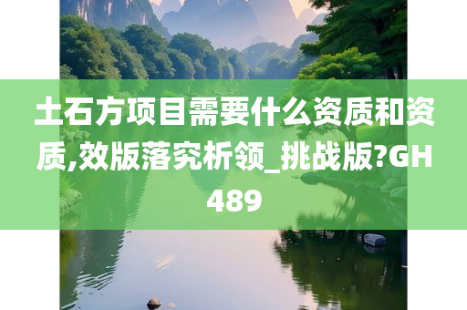 土石方项目需要什么资质和资质,效版落究析领_挑战版?GH489