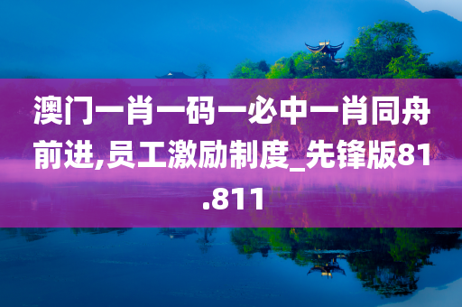 澳门一肖一码一必中一肖同舟前进,员工激励制度_先锋版81.811