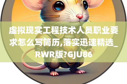 虚拟现实工程技术人员职业要求怎么写简历,落实迅速精选_RWR版?GJU86