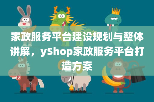 家政服务平台建设规划与整体讲解，yShop家政服务平台打造方案