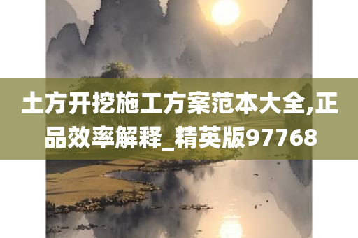 土方开挖施工方案范本大全,正品效率解释_精英版97768