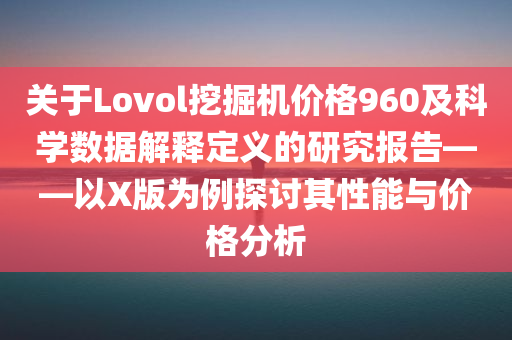 关于Lovol挖掘机价格960及科学数据解释定义的研究报告——以X版为例探讨其性能与价格分析