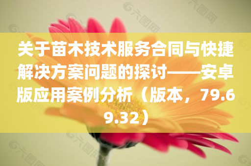 关于苗木技术服务合同与快捷解决方案问题的探讨——安卓版应用案例分析（版本，79.69.32）