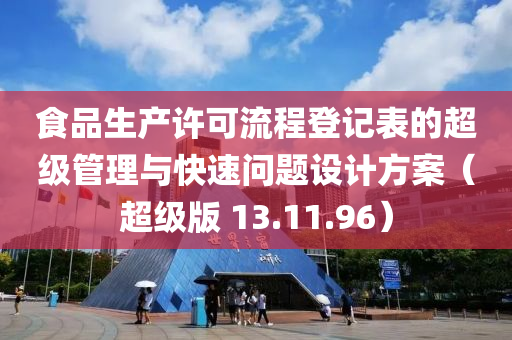 食品生产许可流程登记表的超级管理与快速问题设计方案（超级版 13.11.96）