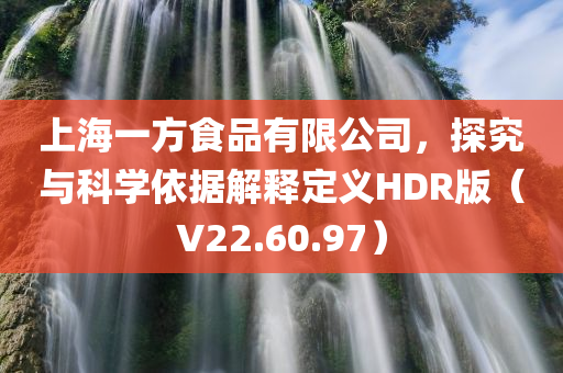 上海一方食品有限公司，探究与科学依据解释定义HDR版（V22.60.97）