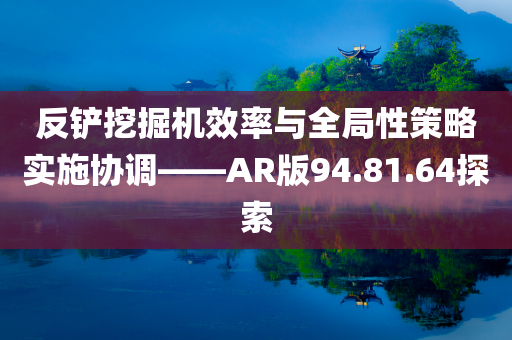 反铲挖掘机效率与全局性策略实施协调——AR版94.81.64探索