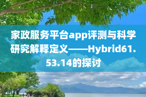 家政服务平台app评测与科学研究解释定义——Hybrid61.53.14的探讨