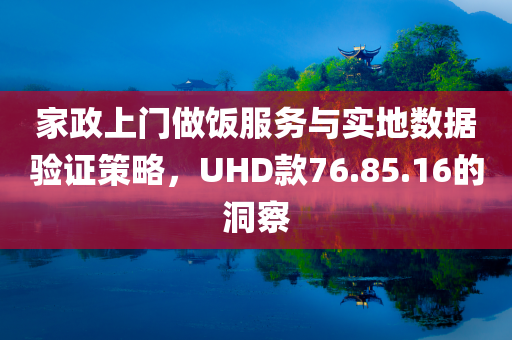 家政上门做饭服务与实地数据验证策略，UHD款76.85.16的洞察