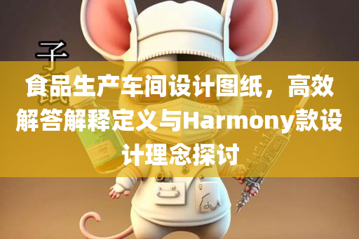 食品生产车间设计图纸，高效解答解释定义与Harmony款设计理念探讨