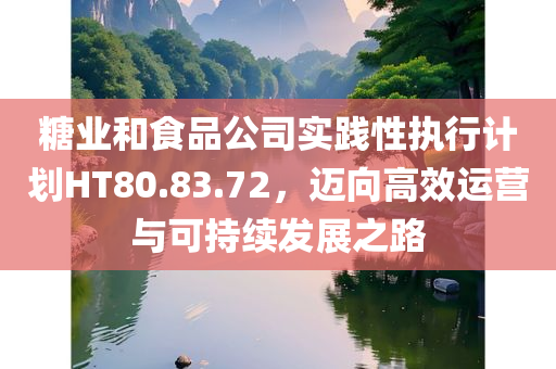 糖业和食品公司实践性执行计划HT80.83.72，迈向高效运营与可持续发展之路