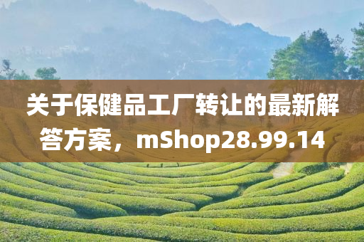 关于保健品工厂转让的最新解答方案，mShop28.99.14